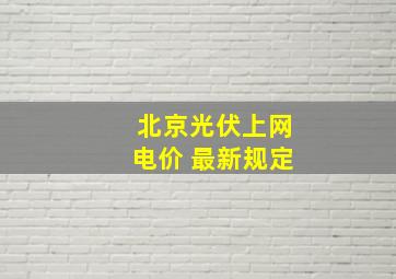 北京光伏上网电价 最新规定